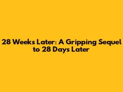 **28 Weeks Later: A Gripping Sequel to 28 Days Later**
