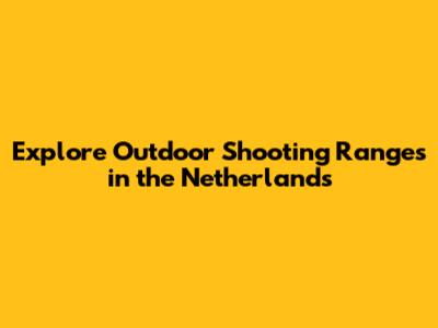 **Explore Outdoor Shooting Ranges in the Netherlands**