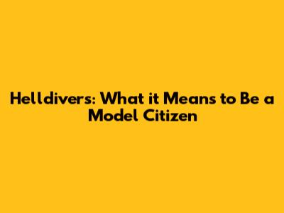 **Helldivers: What it Means to Be a Model Citizen**