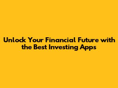 **Unlock Your Financial Future with the Best Investing Apps**