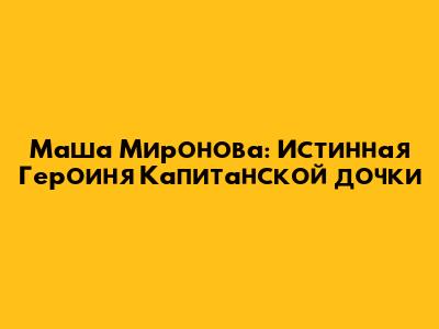 Маша Миронова: Истинная Героиня "Капитанской дочки"