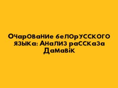 Очарование белорусского языка: Анализ рассказа 'Дамавік'