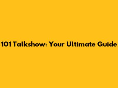 101 Talkshow: Your Ultimate Guide