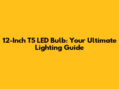 12-Inch T5 LED Bulb: Your Ultimate Lighting Guide