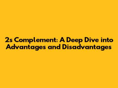 2's Complement: A Deep Dive into Advantages and Disadvantages