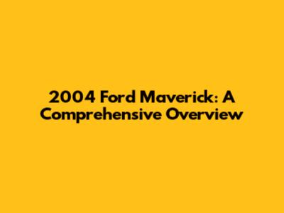 2004 Ford Maverick: A Comprehensive Overview