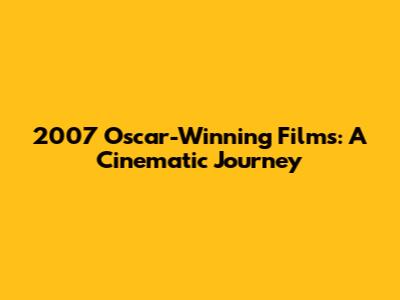 2007 Oscar-Winning Films: A Cinematic Journey