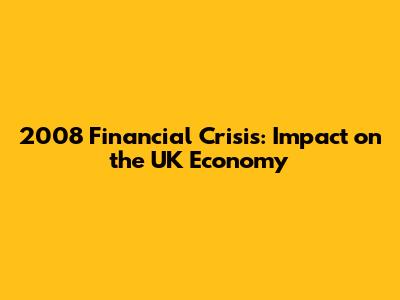 2008 Financial Crisis: Impact on the UK Economy