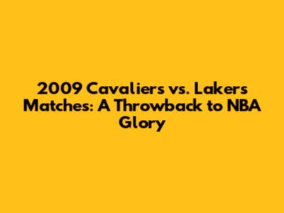 2009 Cavaliers vs. Lakers Matches: A Throwback to NBA Glory