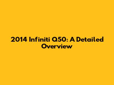2014 Infiniti Q50: A Detailed Overview