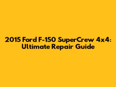 2015 Ford F-150 SuperCrew 4x4: Ultimate Repair Guide