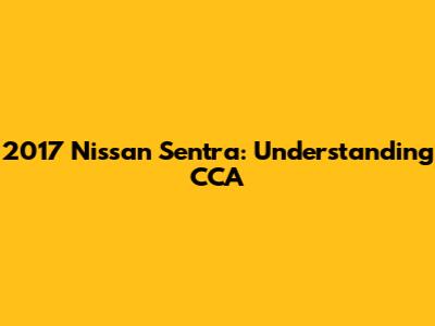 2017 Nissan Sentra: Understanding CCA