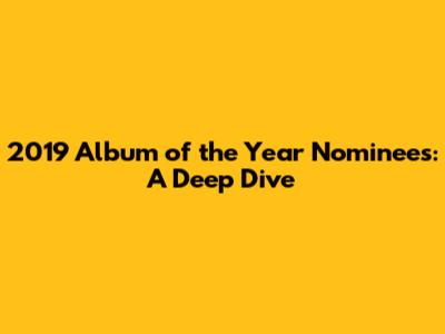 2019 Album of the Year Nominees: A Deep Dive