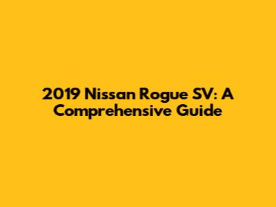 2019 Nissan Rogue SV: A Comprehensive Guide