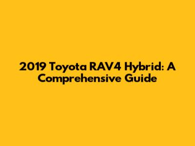 2019 Toyota RAV4 Hybrid: A Comprehensive Guide