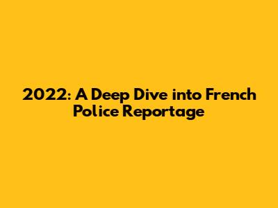 2022: A Deep Dive into French Police Reportage