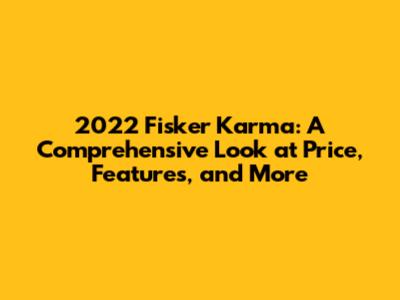 2022 Fisker Karma: A Comprehensive Look at Price, Features, and More