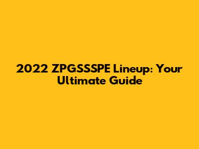 2022 ZPGSSSPE Lineup: Your Ultimate Guide