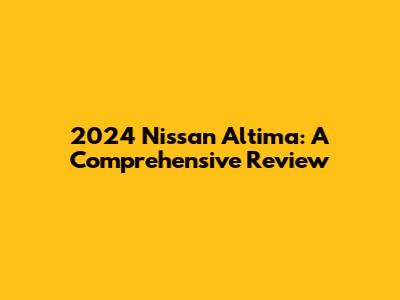 2024 Nissan Altima: A Comprehensive Review