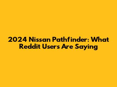 2024 Nissan Pathfinder: What Reddit Users Are Saying