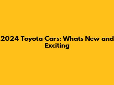 2024 Toyota Cars: What's New and Exciting