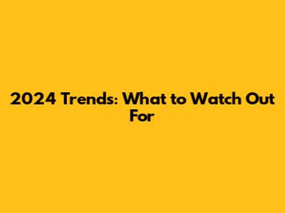 2024 Trends: What to Watch Out For