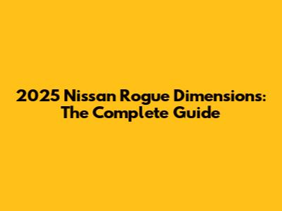 2025 Nissan Rogue Dimensions: The Complete Guide