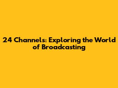 24 Channels: Exploring the World of Broadcasting