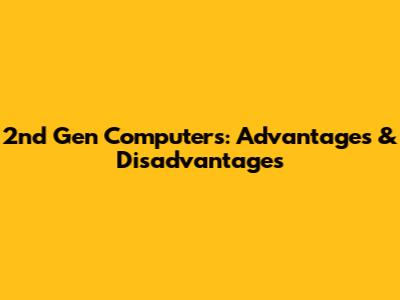 2nd Gen Computers: Advantages & Disadvantages