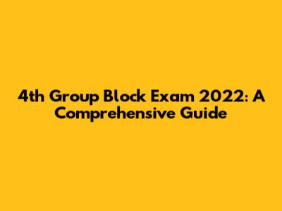 4th Group Block Exam 2022: A Comprehensive Guide