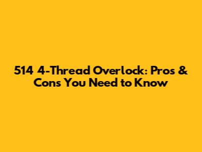 514 4-Thread Overlock: Pros & Cons You Need to Know