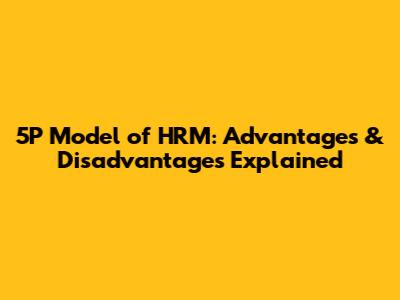 5P Model of HRM: Advantages & Disadvantages Explained