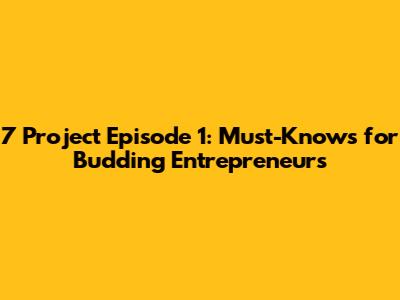 7 Project Episode 1: Must-Knows for Budding Entrepreneurs