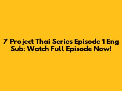 7 Project Thai Series Episode 1 Eng Sub: Watch Full Episode Now!