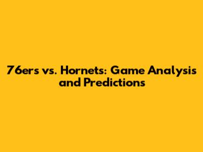 76ers vs. Hornets: Game Analysis and Predictions