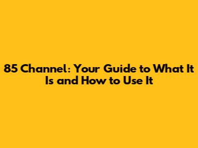 85 Channel: Your Guide to What It Is and How to Use It