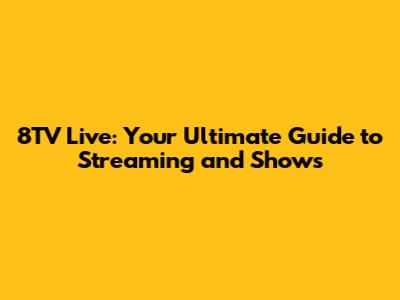 8TV Live: Your Ultimate Guide to Streaming and Shows