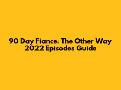 90 Day Fiance: The Other Way 2022 Episodes Guide