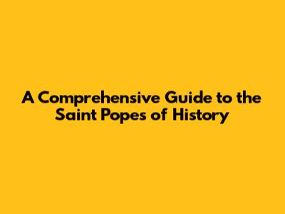 A Comprehensive Guide to the Saint Popes of History
