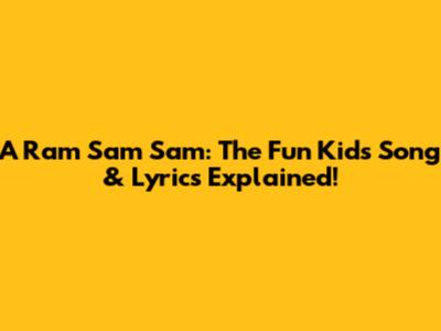 A Ram Sam Sam: The Fun Kids Song & Lyrics Explained!