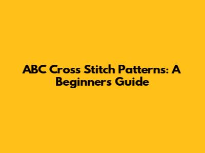 ABC Cross Stitch Patterns: A Beginner's Guide
