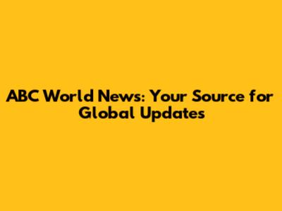 ABC World News: Your Source for Global Updates