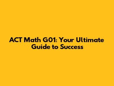 ACT Math G01: Your Ultimate Guide to Success