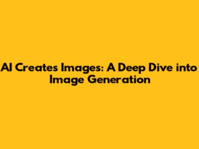 AI Creates Images: A Deep Dive into Image Generation