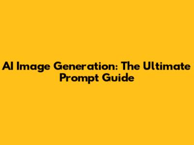 AI Image Generation: The Ultimate Prompt Guide