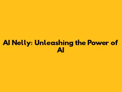AI Nelly: Unleashing the Power of AI
