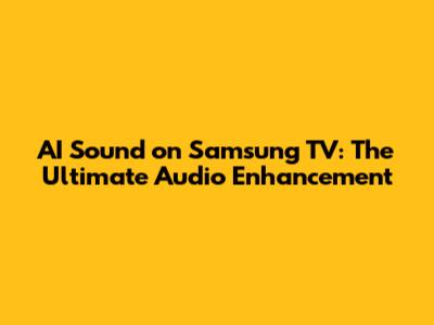 AI Sound on Samsung TV: The Ultimate Audio Enhancement