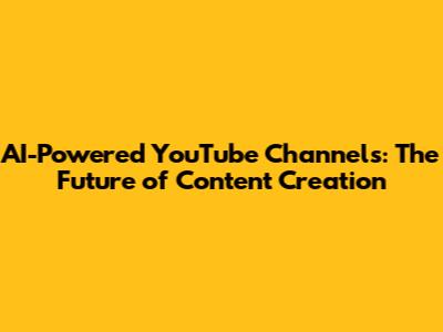 AI-Powered YouTube Channels: The Future of Content Creation