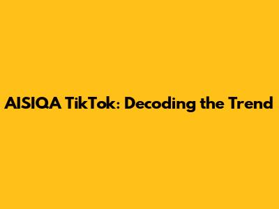 AISIQA TikTok: Decoding the Trend