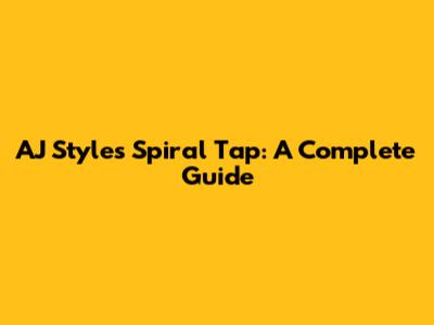AJ Styles' Spiral Tap: A Complete Guide